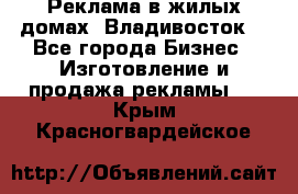 Реклама в жилых домах! Владивосток! - Все города Бизнес » Изготовление и продажа рекламы   . Крым,Красногвардейское